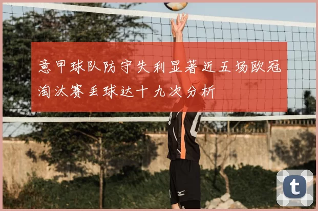 意甲球队防守失利显著近五场欧冠淘汰赛丢球达十九次分析