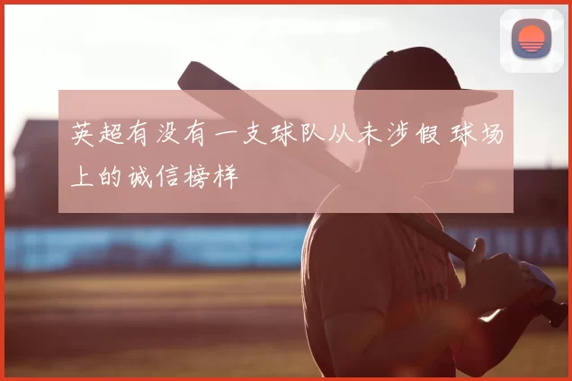 英超有没有一支球队从未涉假 球场上的诚信榜样