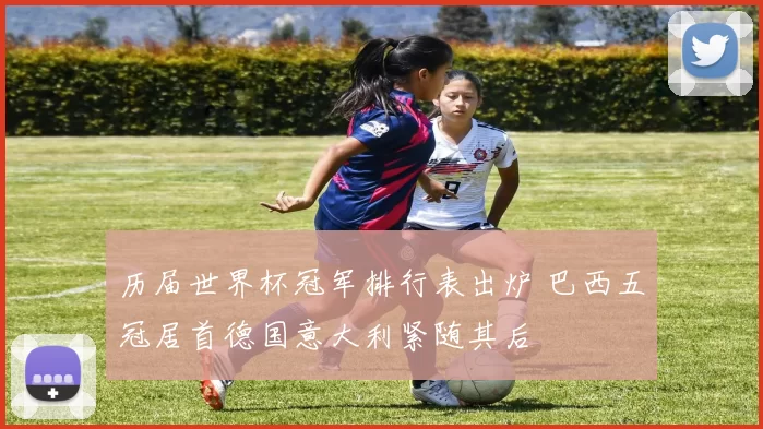 历届世界杯冠军排行表出炉 巴西五冠居首德国意大利紧随其后