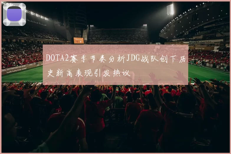 DOTA2赛季节奏分析JDG战队创下历史新高表现引发热议