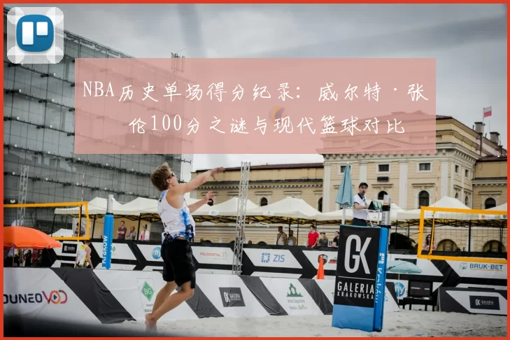 NBA历史单场得分纪录:威尔特·张伯伦100分之谜与现代篮球对比