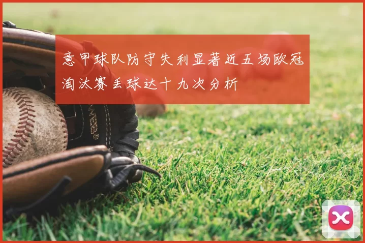 意甲球队防守失利显著近五场欧冠淘汰赛丢球达十九次分析