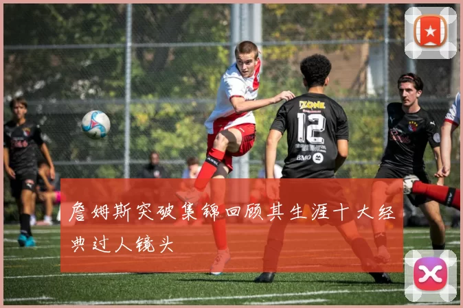 詹姆斯突破集锦回顾其生涯十大经典过人镜头