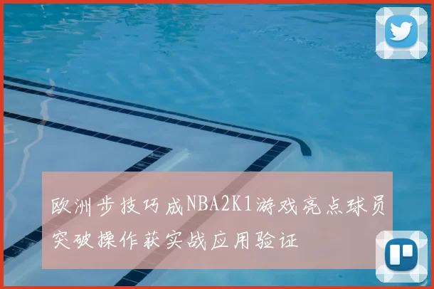 欧洲步技巧成NBA2K1游戏亮点球员突破操作获实战应用验证