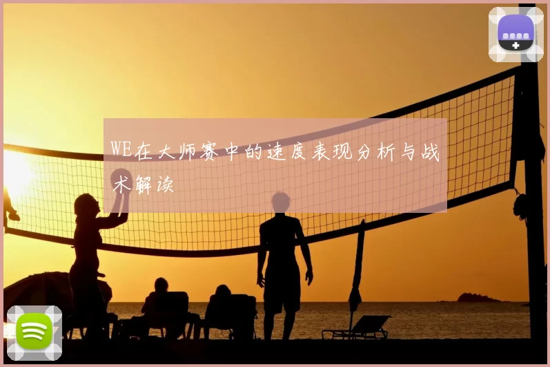 WE在大师赛中的速度表现分析与战术解读