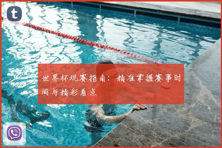 世界杯观赛指南:精准掌握赛事时间与精彩看点
