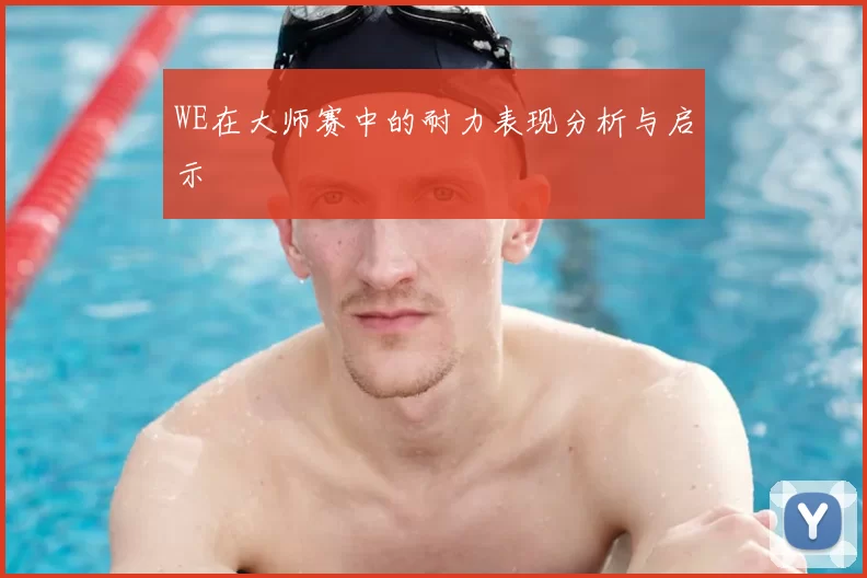 WE在大师赛中的耐力表现分析与启示