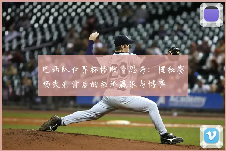 巴西队世界杯惨败冷思考：揭秘赛场失利背后的经济赢家与博弈