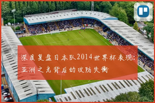 深度复盘日本队2014世界杯表现：亚洲之光背后的攻防失衡