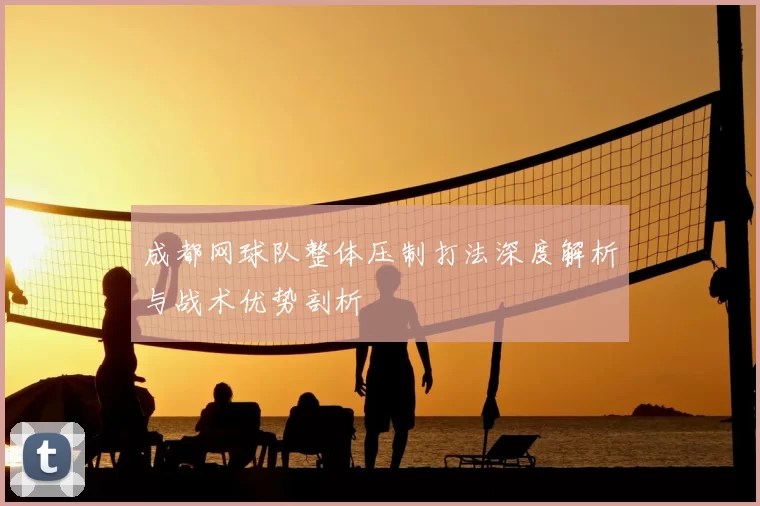 成都网球队整体压制打法深度解析与战术优势剖析