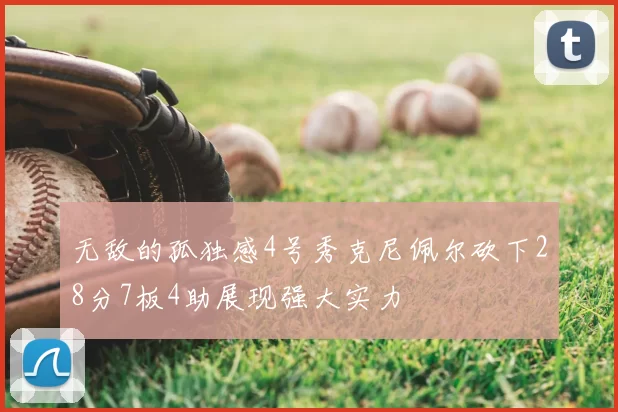 无敌的孤独感4号秀克尼佩尔砍下28分7板4助展现强大实力