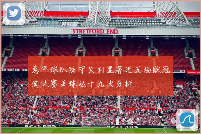 意甲球队防守失利显著近五场欧冠淘汰赛丢球达十九次分析