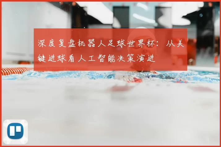 深度复盘机器人足球世界杯:从关键进球看人工智能决策演进