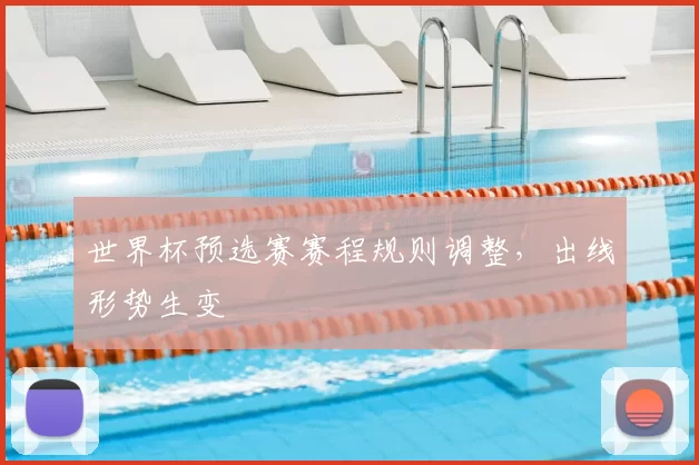 世界杯预选赛赛程规则调整，出线形势生变