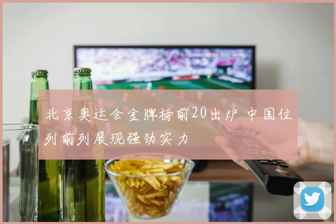 北京奥运会金牌榜前20出炉 中国位列前列展现强劲实力