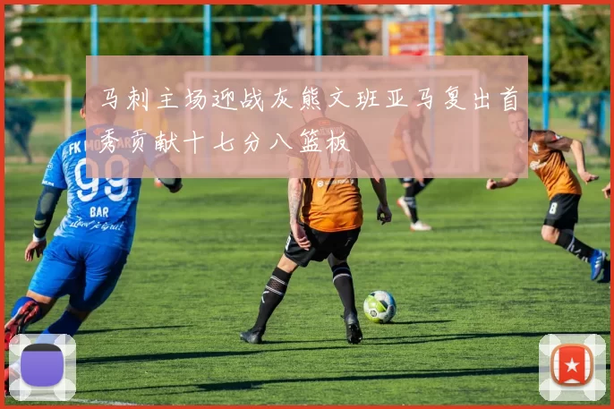 马刺主场迎战灰熊文班亚马复出首秀贡献十七分八篮板