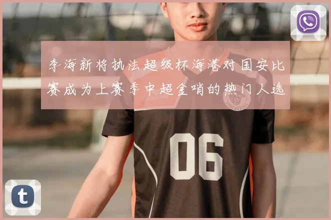 李海新将执法超级杯海港对国安比赛成为上赛季中超金哨的热门人选