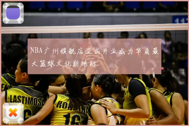 NBA广州旗舰店正式开业成为华南最大篮球文化新地标
