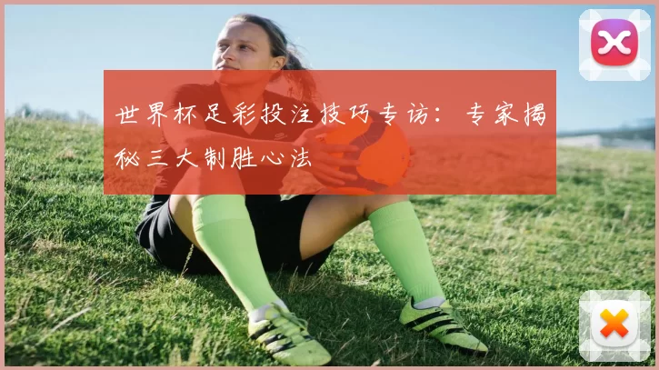 世界杯足彩投注技巧专访：专家揭秘三大制胜心法