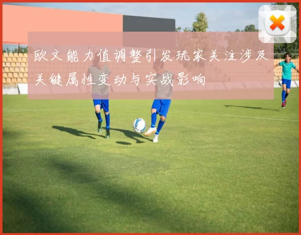 欧文能力值调整引发玩家关注涉及关键属性变动与实战影响