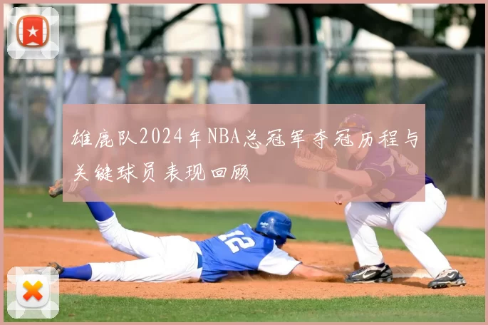 雄鹿队2024年NBA总冠军夺冠历程与关键球员表现回顾
