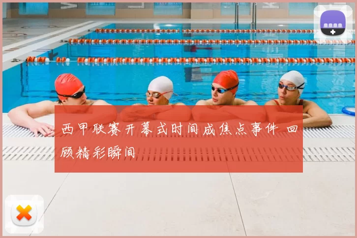 西甲联赛开幕式时间成焦点事件 回顾精彩瞬间