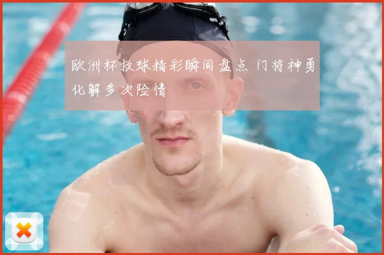欧洲杯救球精彩瞬间盘点 门将神勇化解多次险情