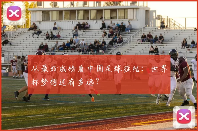 从最好成绩看中国足球症结：世界杯梦想还有多远？