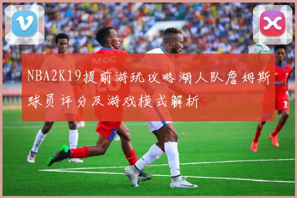 NBA2K19提前游玩攻略湖人队詹姆斯球员评分及游戏模式解析