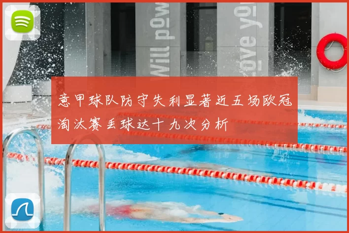 意甲球队防守失利显著近五场欧冠淘汰赛丢球达十九次分析