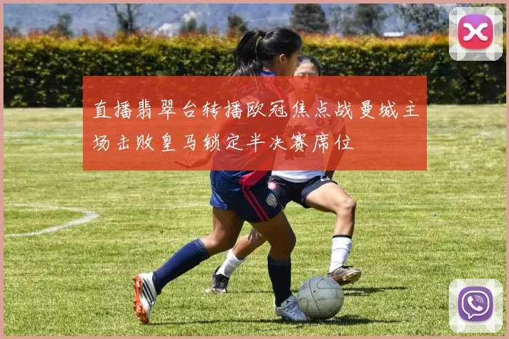 直播翡翠台转播欧冠焦点战曼城主场击败皇马锁定半决赛席位
