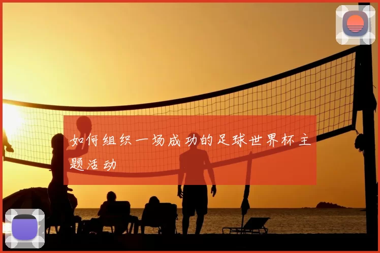 如何组织一场成功的足球世界杯主题活动