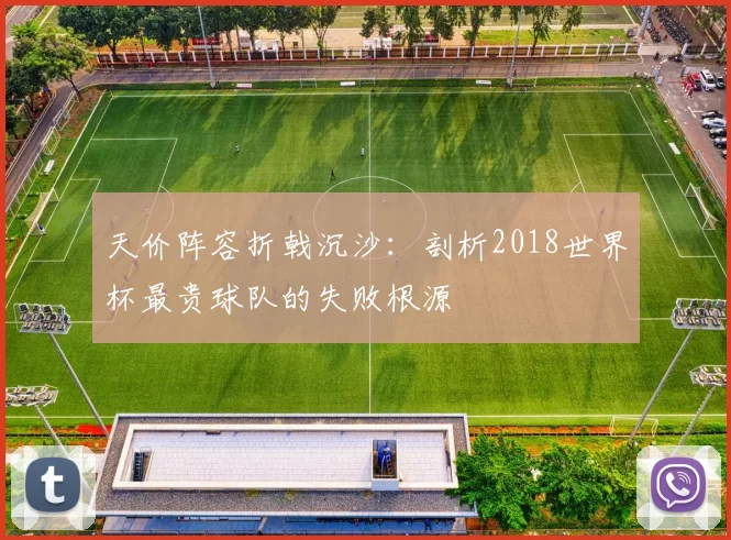 天价阵容折戟沉沙:剖析2018世界杯最贵球队的失败根源