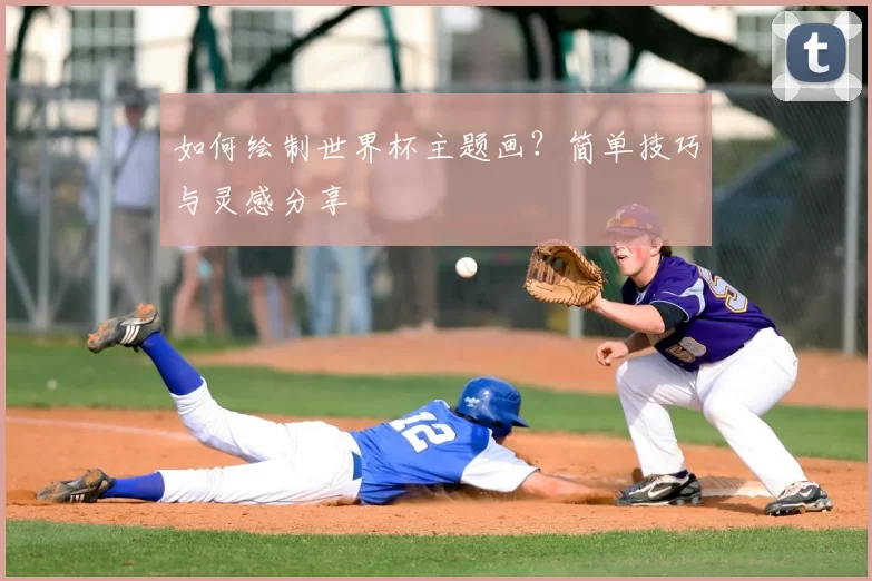 如何绘制世界杯主题画?简单技巧与灵感分享