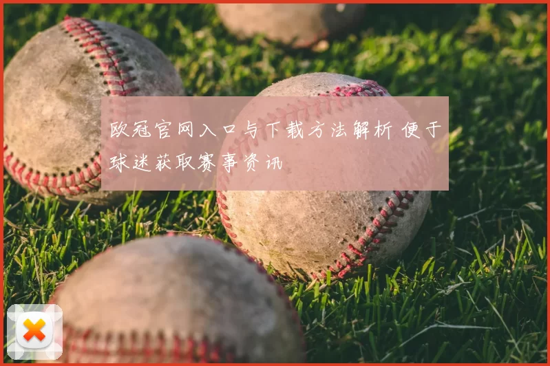 欧冠官网入口与下载方法解析 便于球迷获取赛事资讯