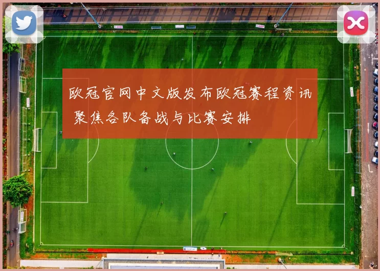 欧冠官网中文版发布欧冠赛程资讯 聚焦各队备战与比赛安排