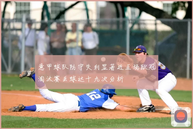 意甲球队防守失利显著近五场欧冠淘汰赛丢球达十九次分析