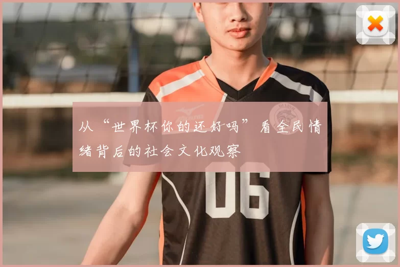 从“世界杯你的还好吗”看全民情绪背后的社会文化观察