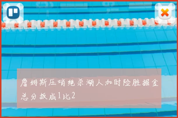 詹姆斯压哨绝杀湖人加时险胜掘金总分扳成1比2