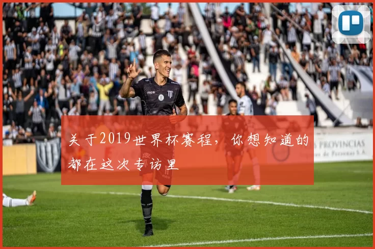 关于2019世界杯赛程,你想知道的都在这次专访里