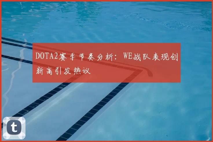 DOTA2赛季节奏分析:WE战队表现创新高引发热议
