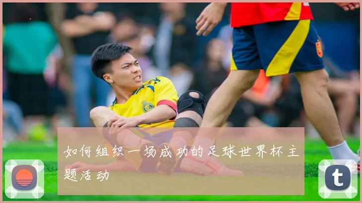 如何组织一场成功的足球世界杯主题活动