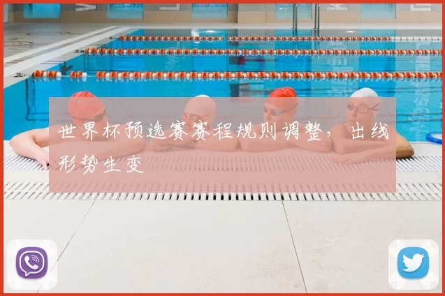 世界杯预选赛赛程规则调整，出线形势生变