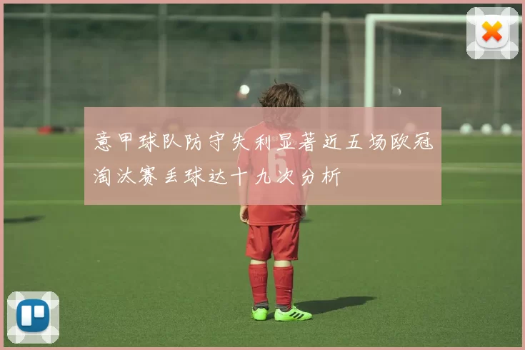 意甲球队防守失利显著近五场欧冠淘汰赛丢球达十九次分析