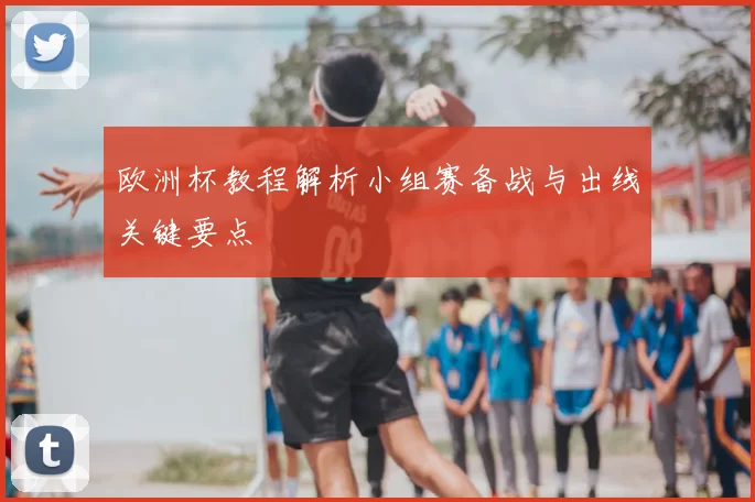欧洲杯教程解析小组赛备战与出线关键要点