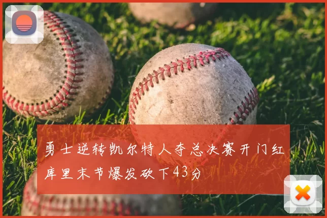 勇士逆转凯尔特人夺总决赛开门红库里末节爆发砍下43分