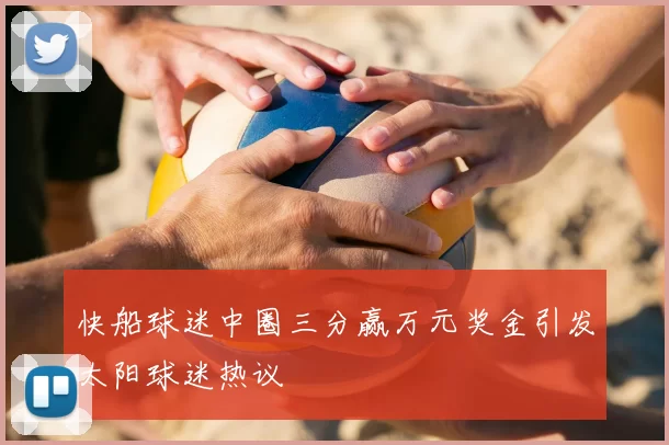 快船球迷中圈三分赢万元奖金引发太阳球迷热议