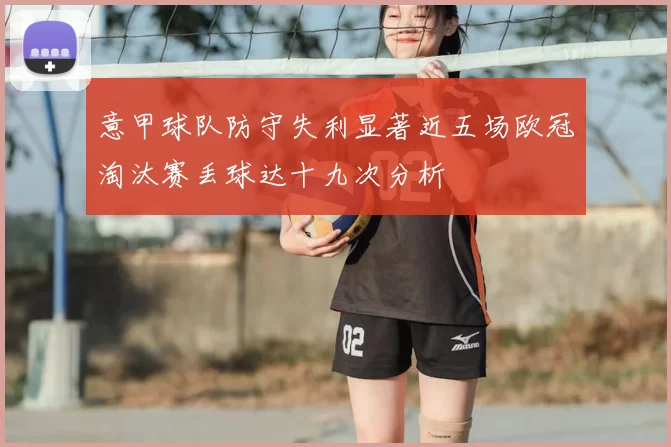 意甲球队防守失利显著近五场欧冠淘汰赛丢球达十九次分析