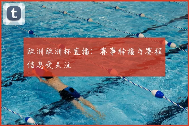 欧洲欧洲杯直播:赛事转播与赛程信息受关注