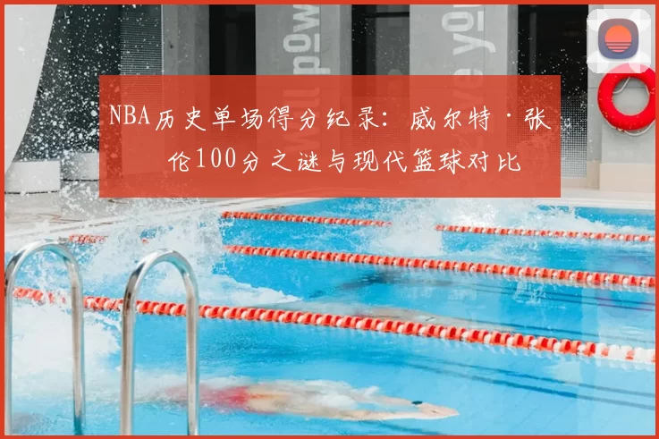 NBA历史单场得分纪录:威尔特·张伯伦100分之谜与现代篮球对比